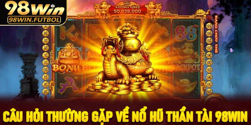 Câu hỏi thường gặp về nổ hũ thần tài 98win